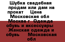 Шубка свадебная (продам или дам на прокат) › Цена ­ 500 - Московская обл., Москва г. Одежда, обувь и аксессуары » Женская одежда и обувь   . Московская обл.